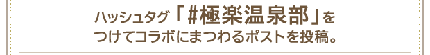 ハッシュタグ「#極楽温泉部」をつけてコラボにまつわるポストを投稿。