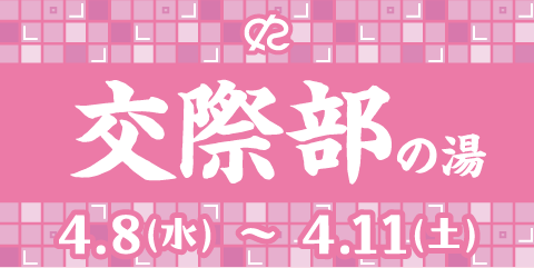 交際部の湯 4.8(水)～4.11(土)