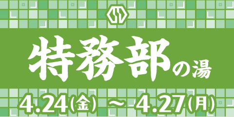 特務部の湯 4.24(金)～4.27(月)