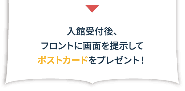 入館受付後、フロントに画面を提示してポストカードをプレゼント！
