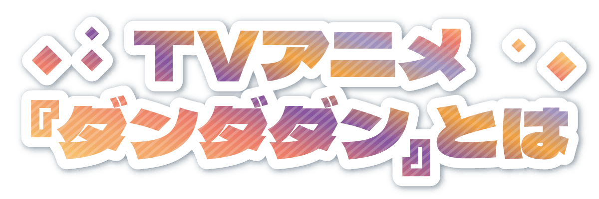 TVアニメ『ダンダダン』とは