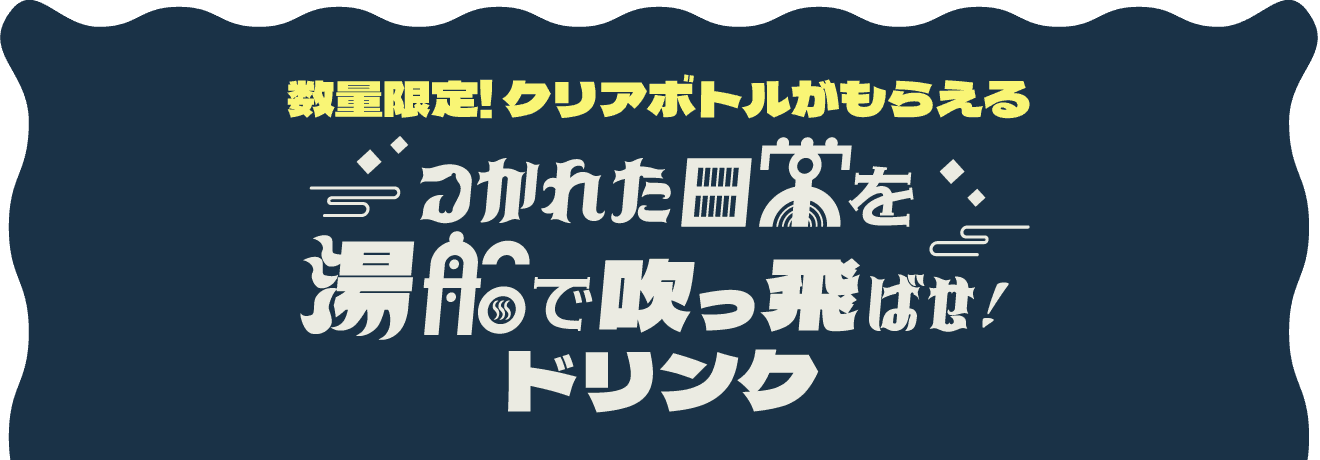 数量限定!クリアボトルがもらえる つかれた日常を湯船で吹っ飛ばせ！ドリンク