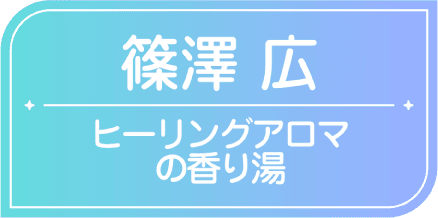 篠澤広　ヒーリングアロマの香り湯