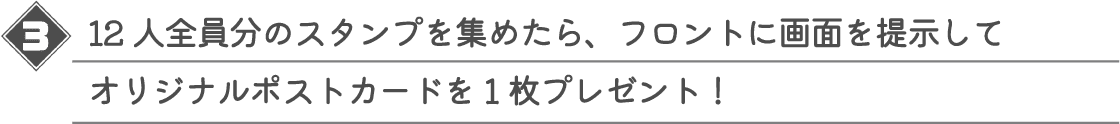 12人全員分のスタンプを集めたら、フロントに画面を提示して オリジナルポストカードを1枚プレゼント!