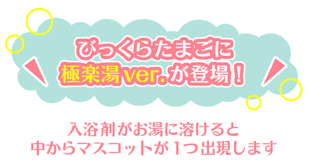 びっくりたまごに極楽湯ver.が登場！入浴剤がお湯に溶けると中からマスコットが1つ出現します