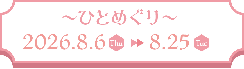 〜ひとめぐり〜2026.8.6(thu)▶8.25(Tue)