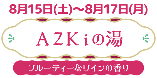 8/15(土)～8/17(月) AZkiの湯 フルーティなワインの香り
