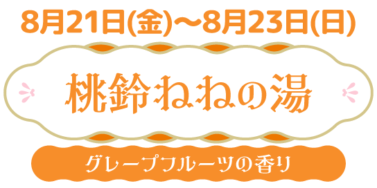 8/21(金)～8/23(日) 桃鈴ねねの湯 グレープフルーツの香り