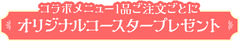 コラボメニュー１品ご注文ごとにオリジナルコースタープレゼント