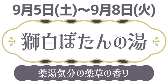 9/5(土)～9/8(火) 獅白ぼたんの湯 薬湯気分の薬草の香り