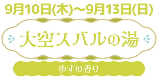 9/10(水)～9/13(日) 大空スバルの湯 ゆずの香り