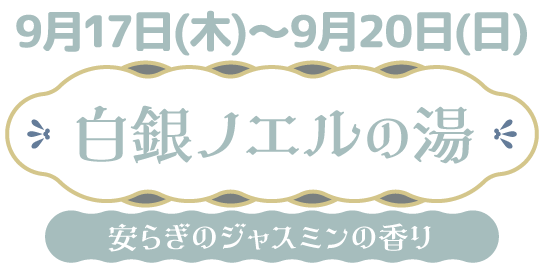 9/17(木)～9/20(日) 白銀ノエルの湯 安らぎのジャスミンの香り