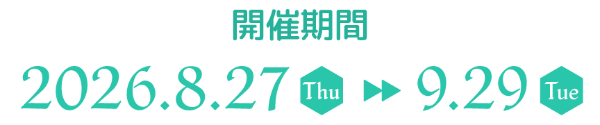 開催期間 2026.8.27(thu)▶9.29(Tue)