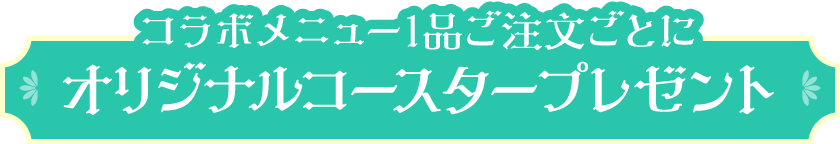 コラボメニュー１品ご注文ごとにオリジナルコースタープレゼント