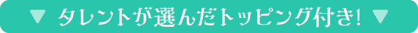 タレントが選んだトッピング付き!