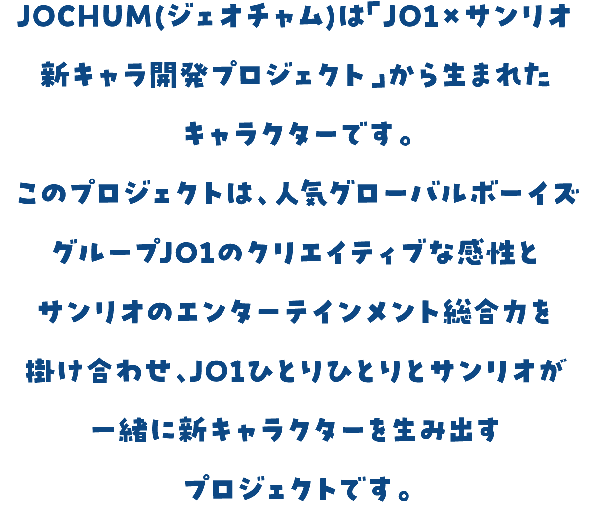 JOCHUM(ジェオチャム)は「JO1×サンリオ新キャラ開発プロジェクト」から生まれたキャラクターです。