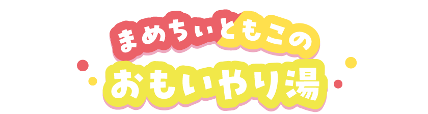 まめちいともこのおもいやり湯