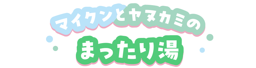 マイクンとヤヌカミのまったり湯