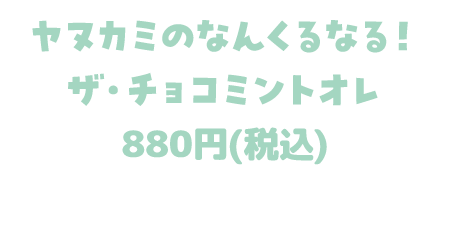 ヤヌカミのなんくるなる! ザ・チョコミントオレ 880円(税込)