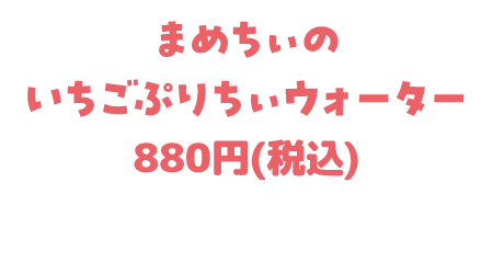 まめちぃのいちごぷりちぃウォーター 880円(税込)