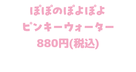 ぽぽのぽよぽよピンキーウォーター 880円(税込)