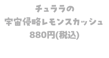 チュララの宇宙侵略レモンスカッシュ 880円(税込)