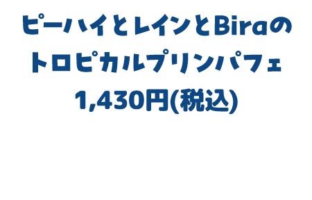 ピーハイとレインとBiraのトロピカルプリンパフェ 1,430円(税込)