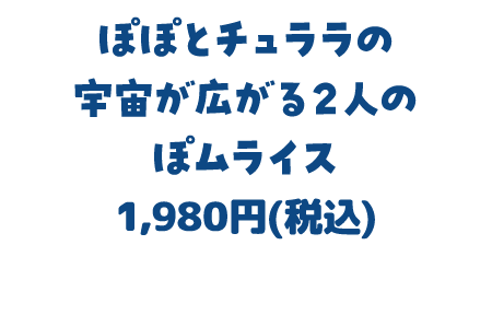 ぽぽとチュララの宇宙が広がる2人のぽムライス 1,980円(税込)