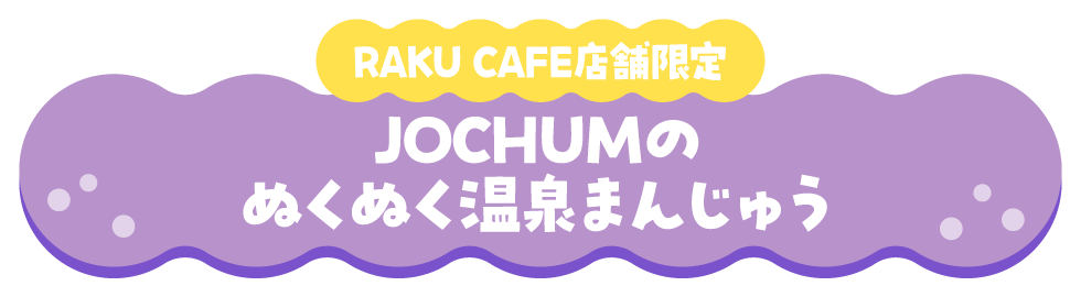 RAKU CAFE店舗限定 JOCHUMのぬくぬく温泉まんじゅう