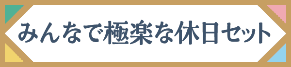 みんなで極楽な休日セット