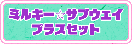 ミルキー☆サブウェイプラスセット