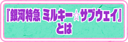 『銀河特急 ミルキー☆サブウェイ』とは