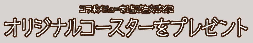 コラボメニューを1品ご注文ごとにオリジナルコースターをプレゼント