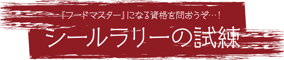 「フードマスター」になる資格を問おうぞ…！シールラリーの試練