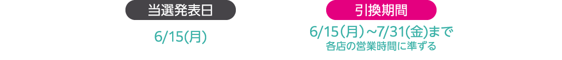 当選発表日 6/15（月） 引換期間 6/15（月）～7/31(金)まで