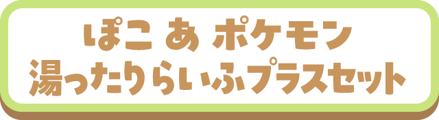 ぽこあポケモン 湯ったりらいふプラスセット