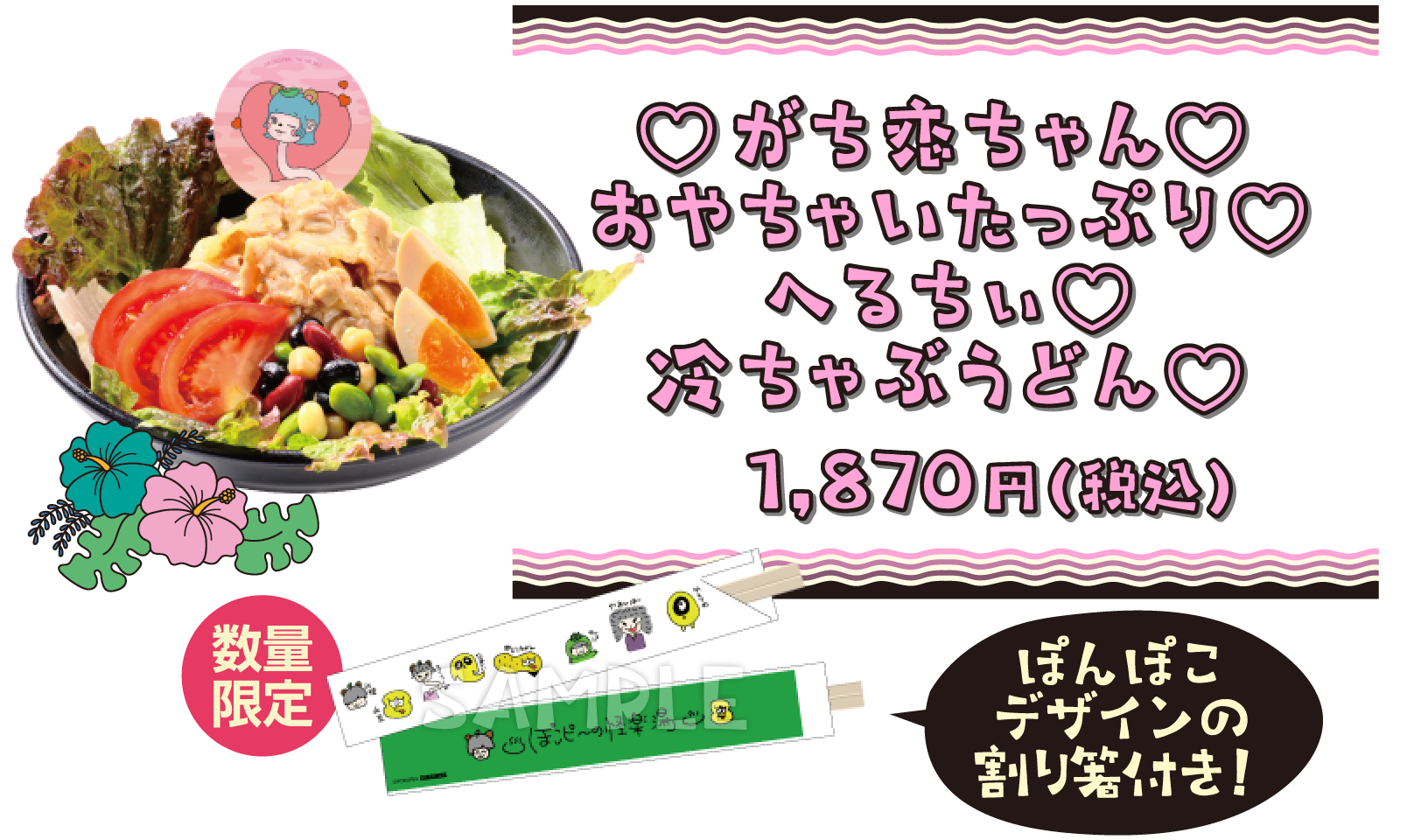 ♡がち恋ちゃん♡おやちゃいたっぷり♡へるちぃ♡冷ちゃぶうどん♡ 1,870円(税込) 数量限定 ぽんぽこデザインの割り箸付き！
