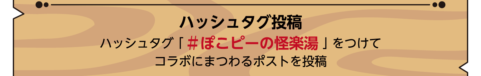 ハッシュタグ投稿 ハッシュタグ「#ぽこピーの怪楽湯」をつけてコラボにまつわるポストを投稿
