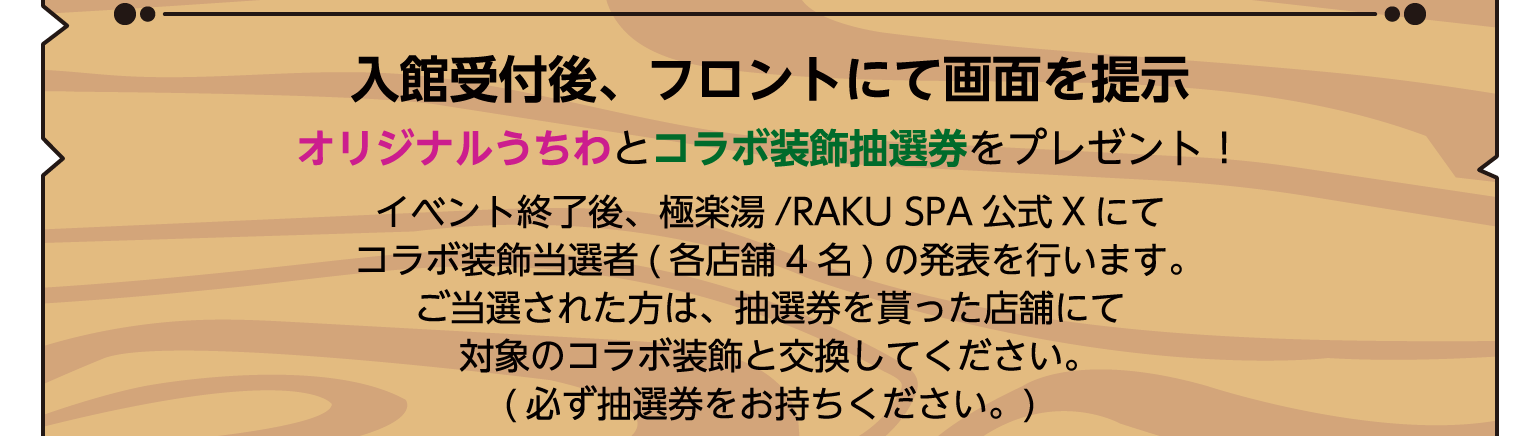 入館受付後、フロントにて画面を提示　オリジナルうちわとコラボ装飾抽選券をプレゼント！