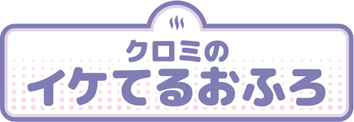 クロミのイケてるおふろ