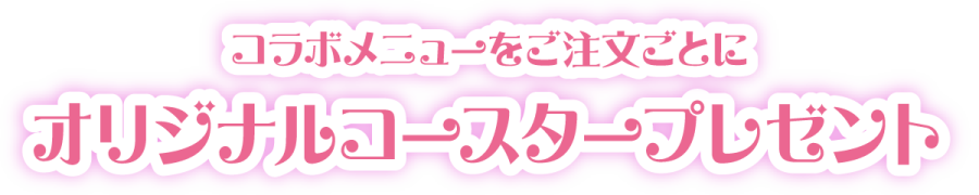 コラボメニューをご注文ごとにオリジナルコースタープレゼント