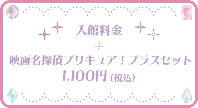 入館料金 + 映画名探偵プリキュア!プラスセット 1,100円(税込) 