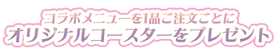 コラボメニューを１品ご注文ごとにオリジナルコースターをプレゼント