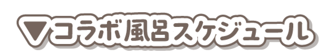 ▼コラボ風呂スケジュール