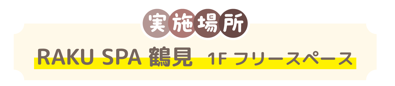 実施場所 RAKU SPA 鶴見 1Fフリースペース