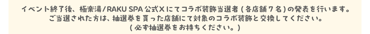 イベント終了後、極楽湯/RAKU SPA公式Xにてコラボ装飾当選者(各店舗7名)の発表を行います。