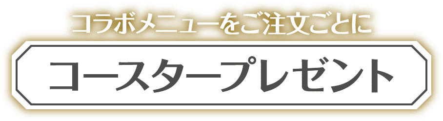 コラボメニューをご注文ごとにコースタープレゼント